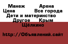 Манеж Globex Арена › Цена ­ 2 500 - Все города Дети и материнство » Другое   . Крым,Щёлкино